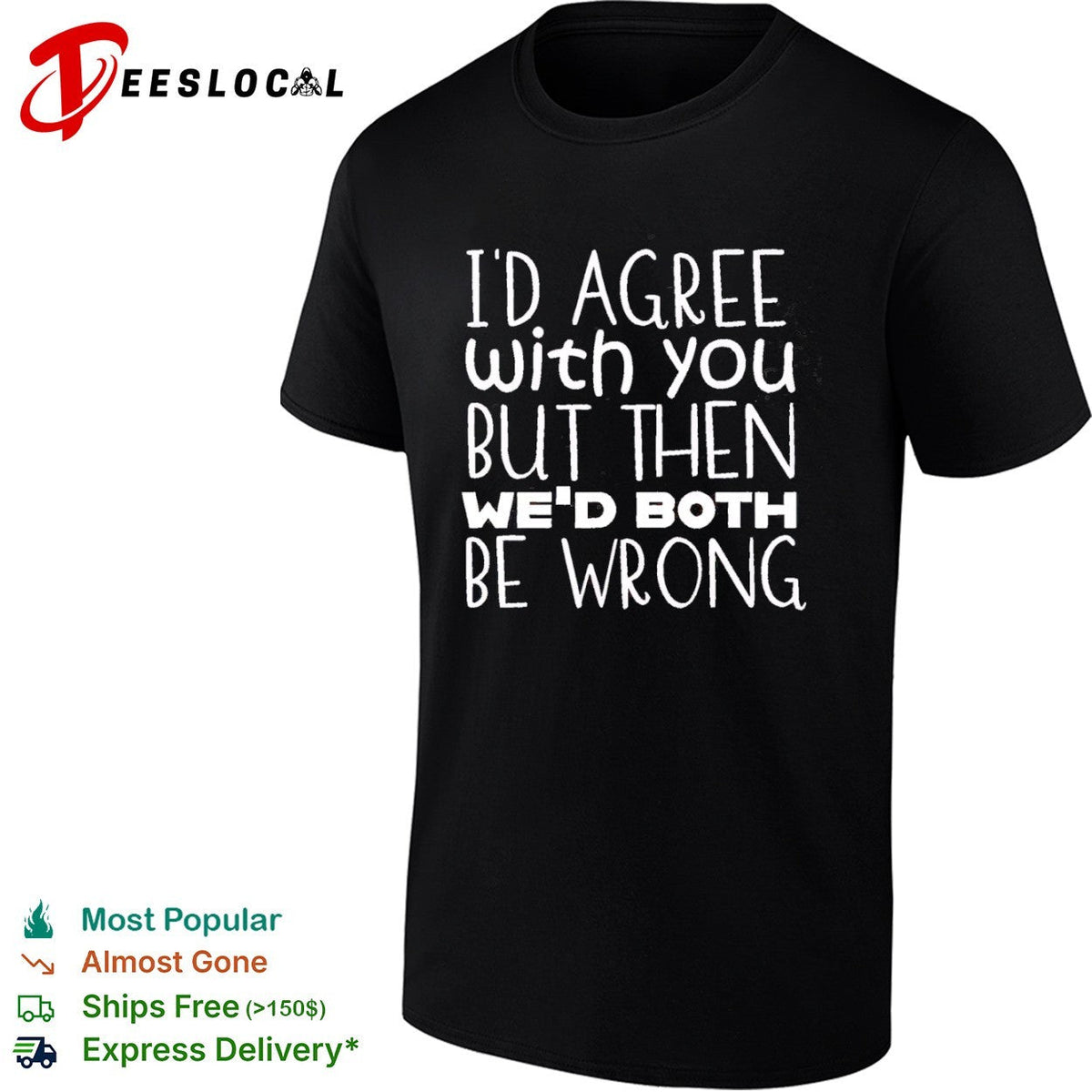 I would agree with you but then we would both be wrong shirt Unisex
