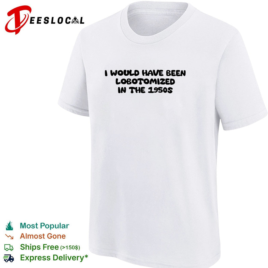 I would have been lobotomized in the 1950s funny dark humor aesthetic quote shirt Unisex