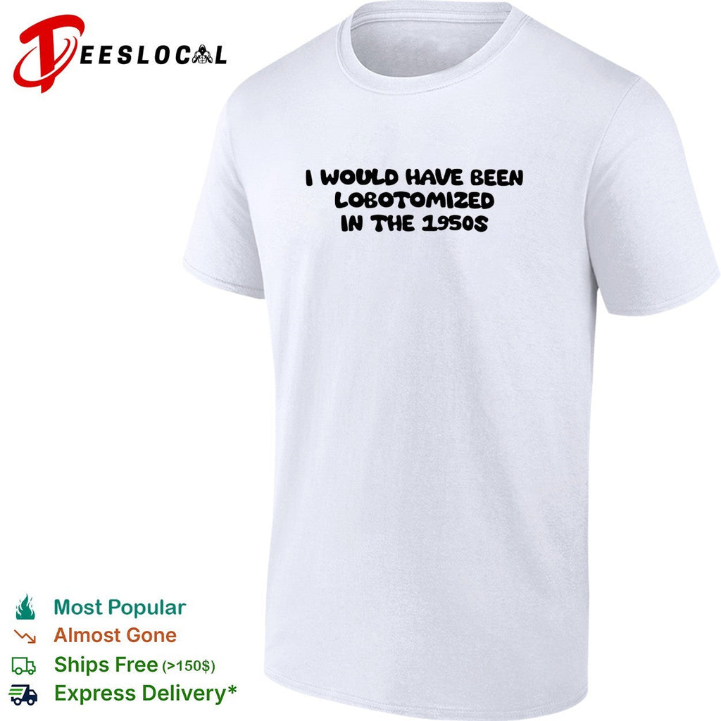 I would have been lobotomized in the 1950s funny dark humor aesthetic quote shirt Unisex