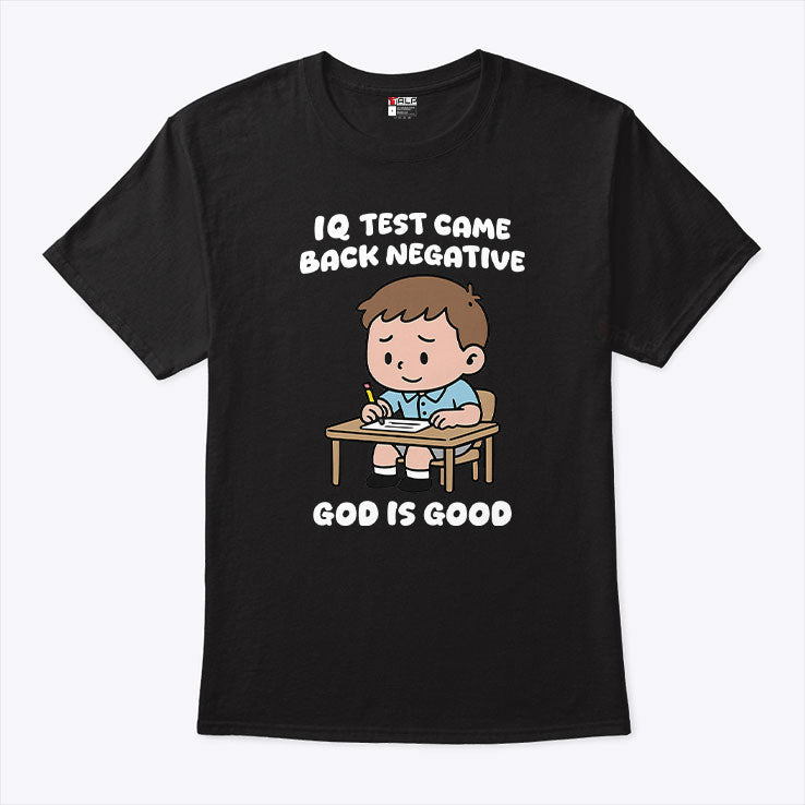 IQ Test Came Back Negative God Is Good Shirt Unisex