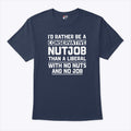 I’d Rather Be A Conservative Nutjob Than A Liberal T Shirt Unisex
