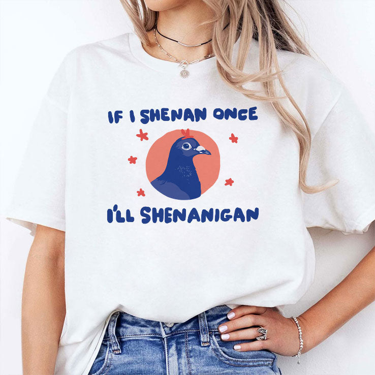 If I Shenan Once I’ll Shenanigan Shirt Unisex