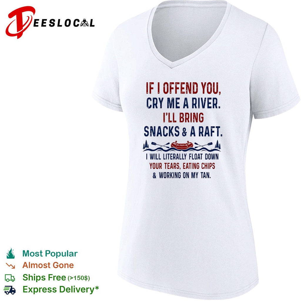 If I offend you cry me a river I’ll bring snacks and a raft I will literally float down retrp shirt