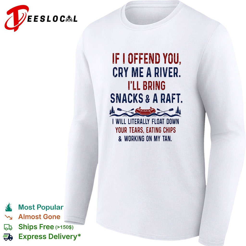 If I offend you cry me a river I’ll bring snacks and a raft I will literally float down retrp shirt