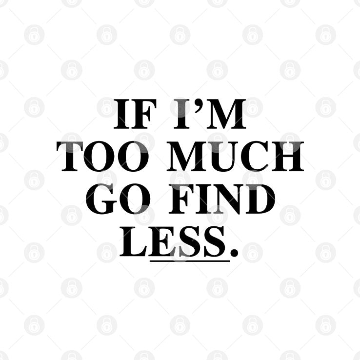 If I’m Too Much Go Find Less T Shirt Unisex