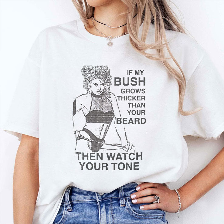 If My Bush Grows Thicker Than Your Beard Then Watch Your Tone Shirt