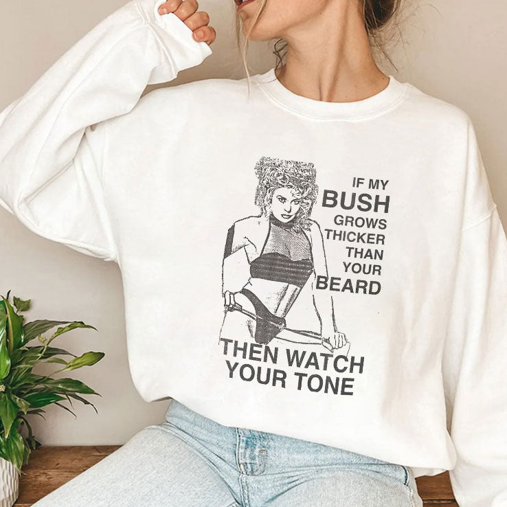If My Bush Grows Thicker Than Your Beard Then Watch Your Tone Shirt