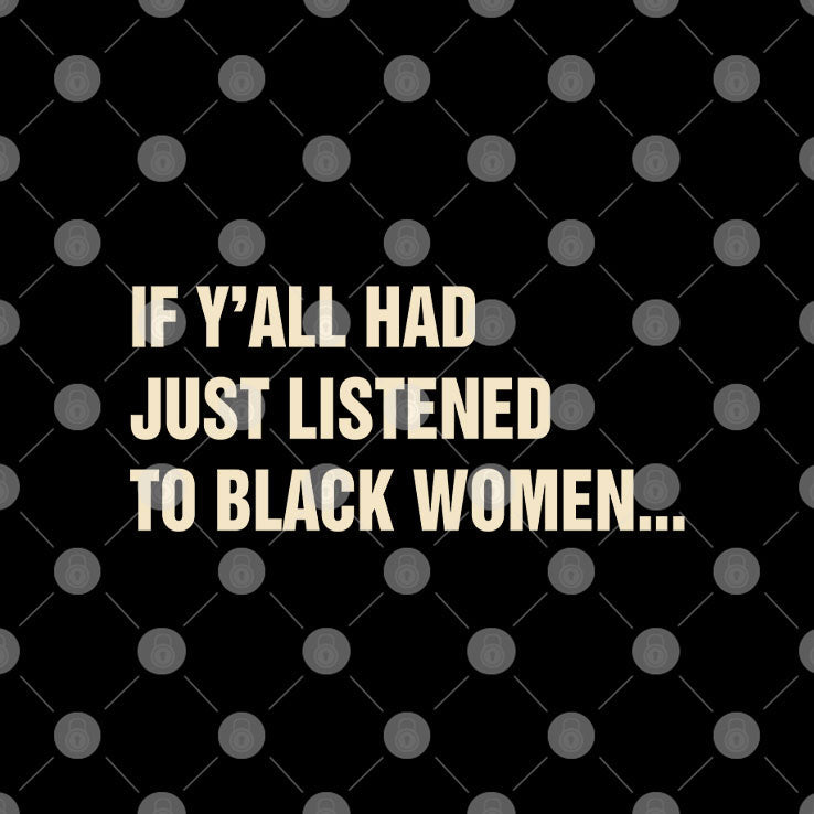 If Y’all Had Just Listened To Black Women T Shirt Unisex