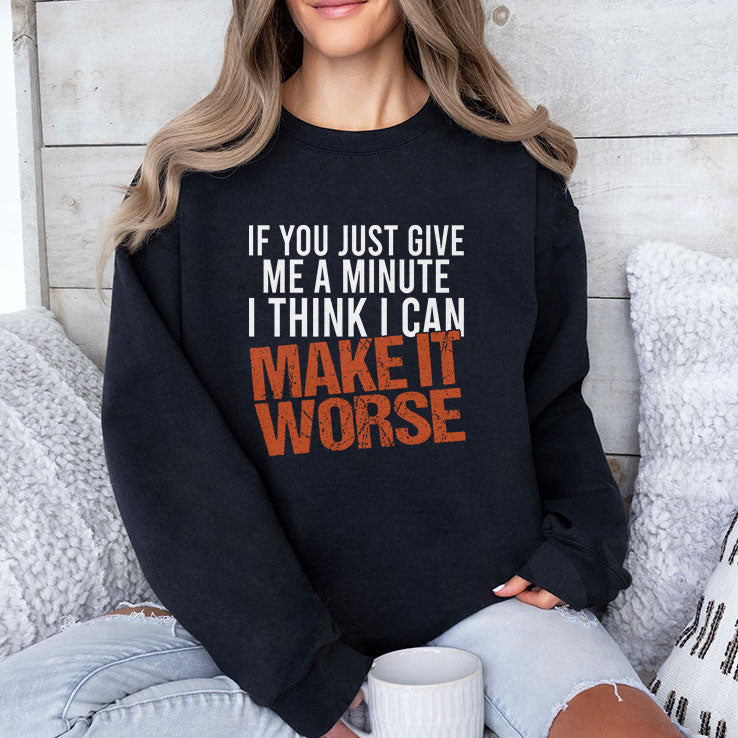 If You Just Give Me A Minute I Think I Can Make It Worse Shirt Unisex