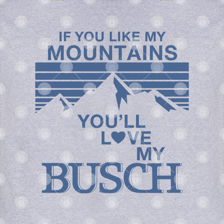 If You Like My Mountains You’ll Love My Busch T Shirt Unisex