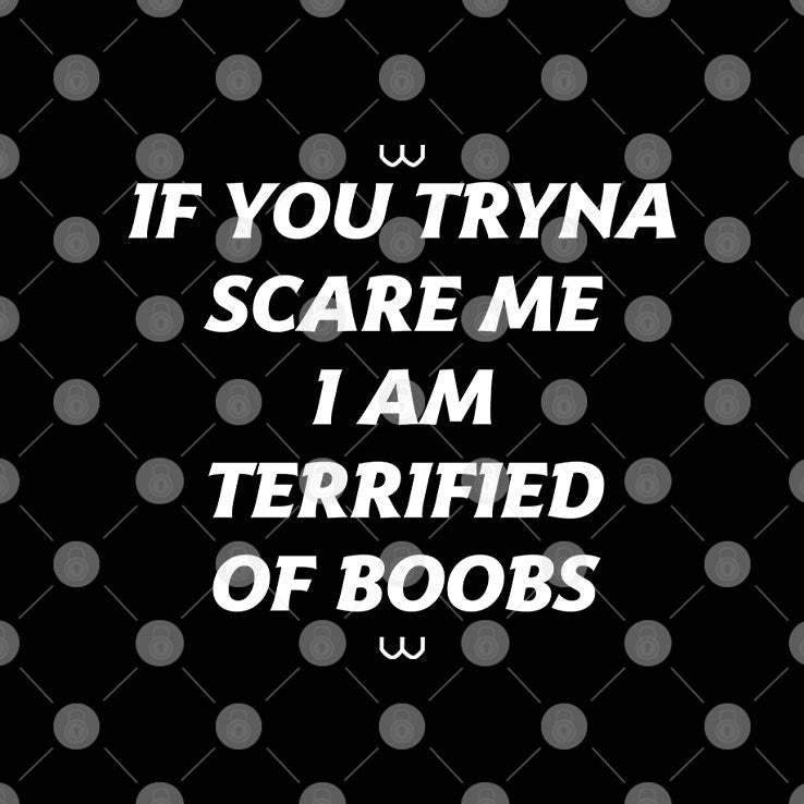 If You Tryna Scare Me I Am Terrified Of Boobs Shirt Unisex