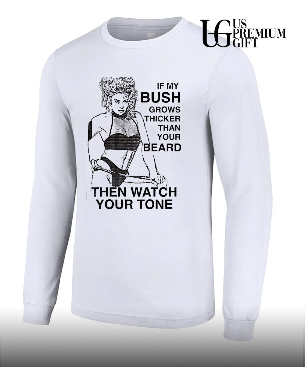 If my bush grows thicker than your beard then watch your tone shirt Unisex