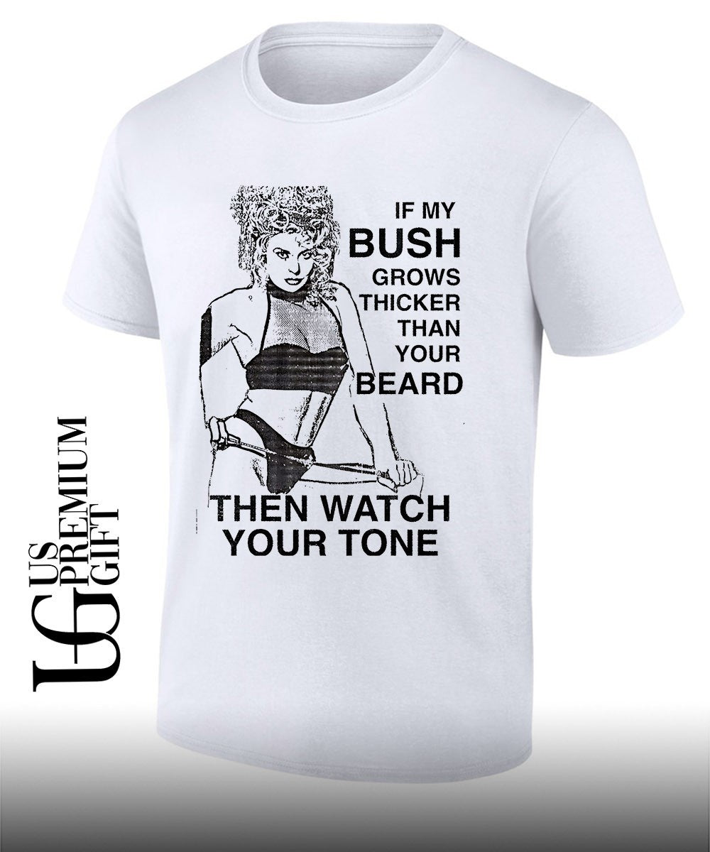 If my bush grows thicker than your beard then watch your tone shirt Unisex