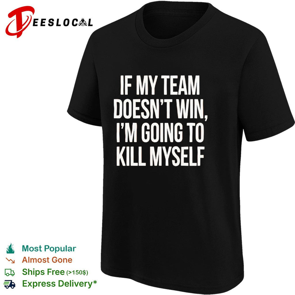 If my team doesnt win I’m going to kill myself parody sports fan comedy shirt Unisex