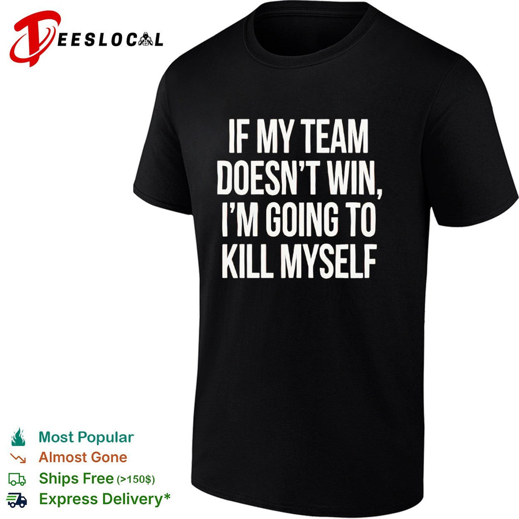 If my team doesnt win I’m going to kill myself parody sports fan comedy shirt Unisex