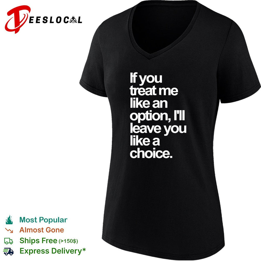 If you treat me like an option I will leave you like a choice shirt Unisex