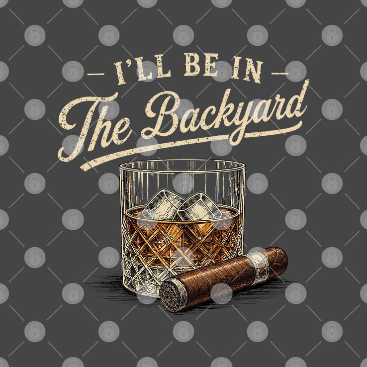 I’ll Be In The Backyard Cigar And Bourbon Lover T Shirt Unisex