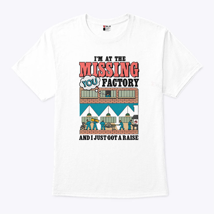 I’m At The Missing You Factory And I Just Got A Raise T Shirt