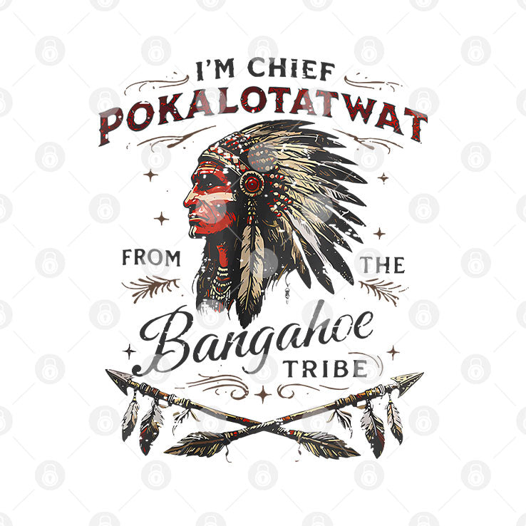 I’m Chief Pokalotatwat From The Bangahoe Tribe T Shirt Unisex