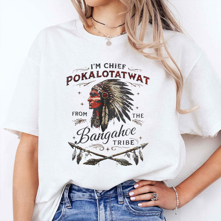 I’m Chief Pokalotatwat From The Bangahoe Tribe T Shirt Unisex