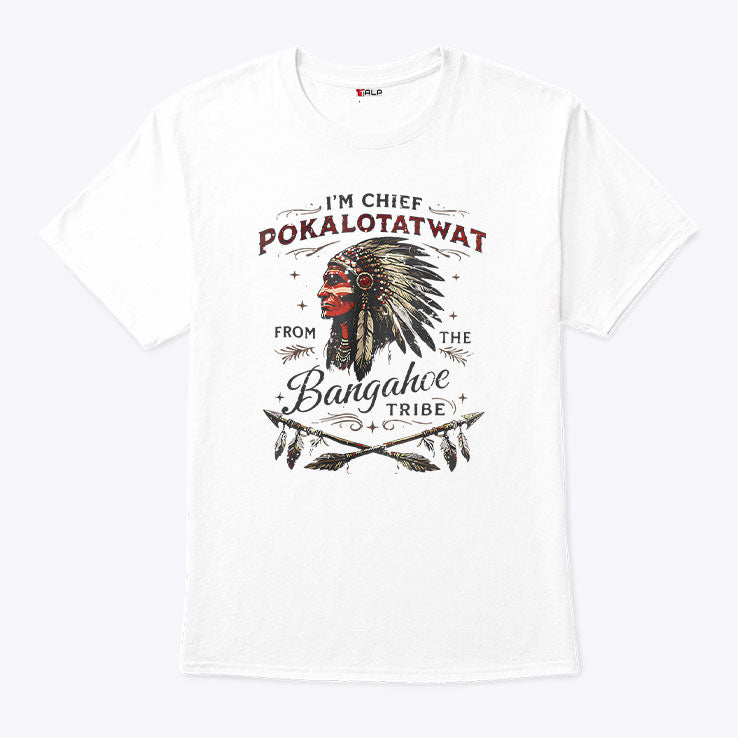 I’m Chief Pokalotatwat From The Bangahoe Tribe T Shirt Unisex