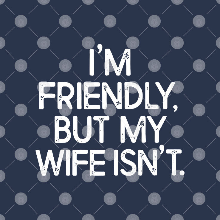 I’m Friendly But My Wife Isn’t T Shirt Unisex
