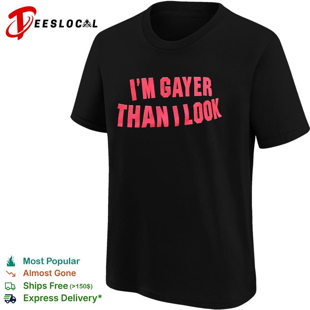 I’m Gayer Than I Look shirt Unisex