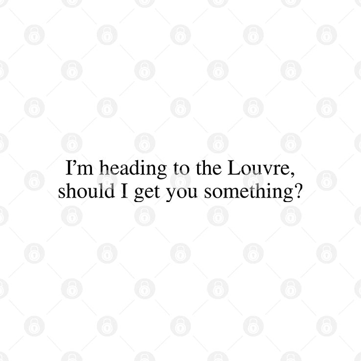 I’m Heading To The Louvre Should I Get You Something T Shirt Unisex
