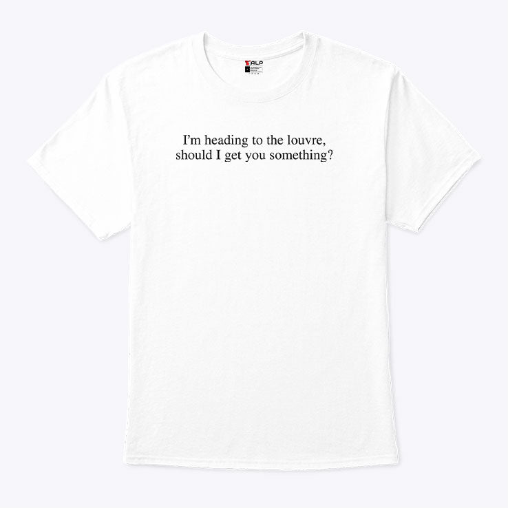 I’m Heading To The Louvre Should I Get You Something T Shirt Unisex