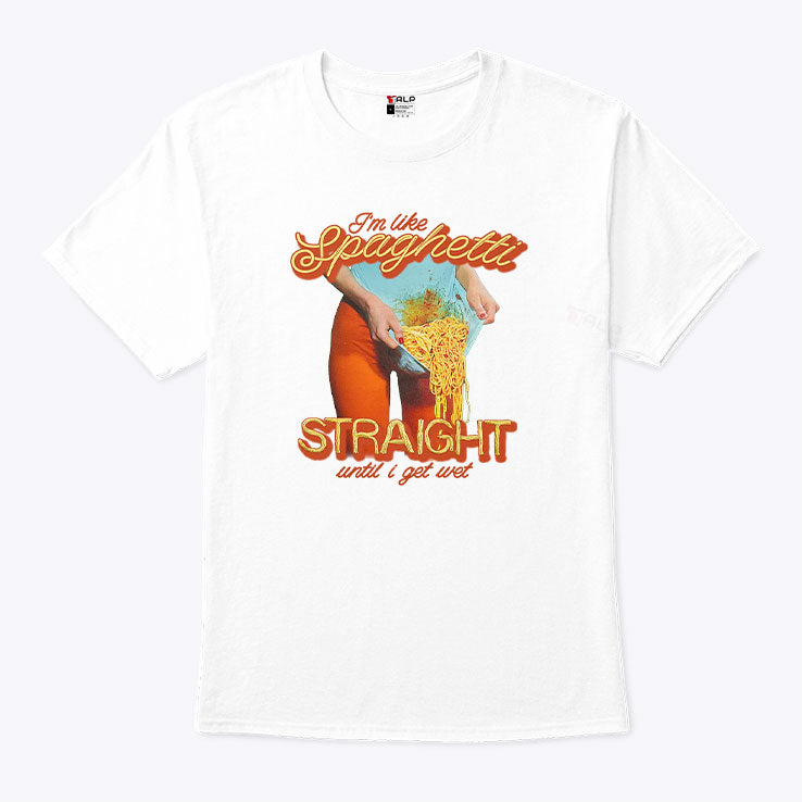 I’m Like Spaghetti Straight Until I Get Wet Shirt Unisex
