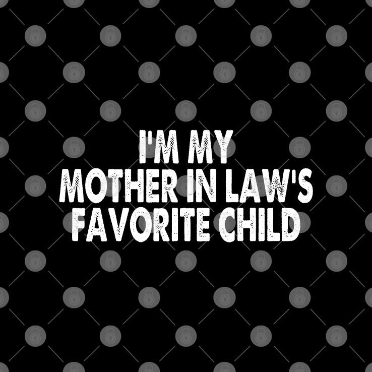 I’m My Mother In Law’s Favorite Child T Shirt Unisex