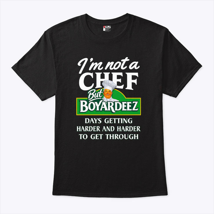 I’m Not A Chef But Boyardeez Days Getting Harder And Harder To Get Through Shirt Unisex