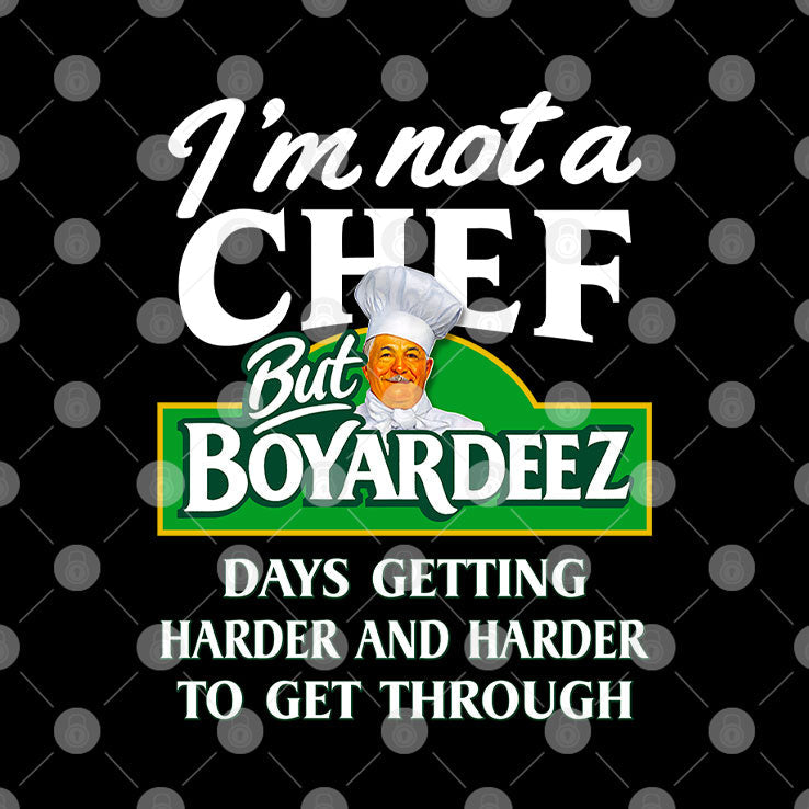 I’m Not A Chef But Boyardeez Days Getting Harder And Harder To Get Through Shirt Unisex