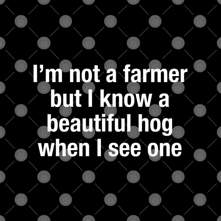 I’m Not A Farmer But I Know A Beautiful Hog When I See One T Shirt Unisex