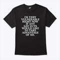 I’m Very Vulnerable If Any Gay Guys Would Like To Take Advantage Of Me Shirt Unisex