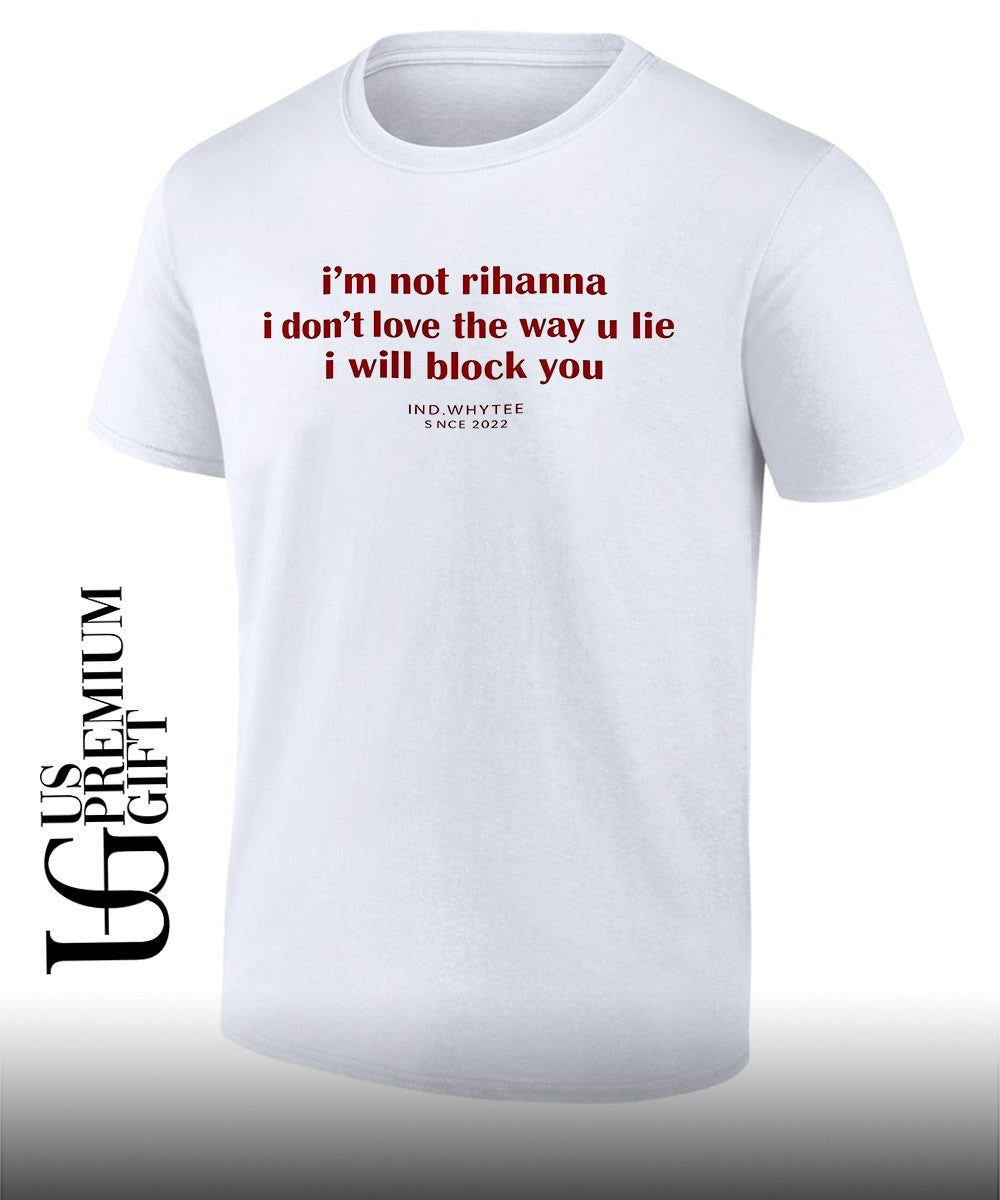 I’m not Rihanna I don’t love the way you lie I will block you shirt Unisex