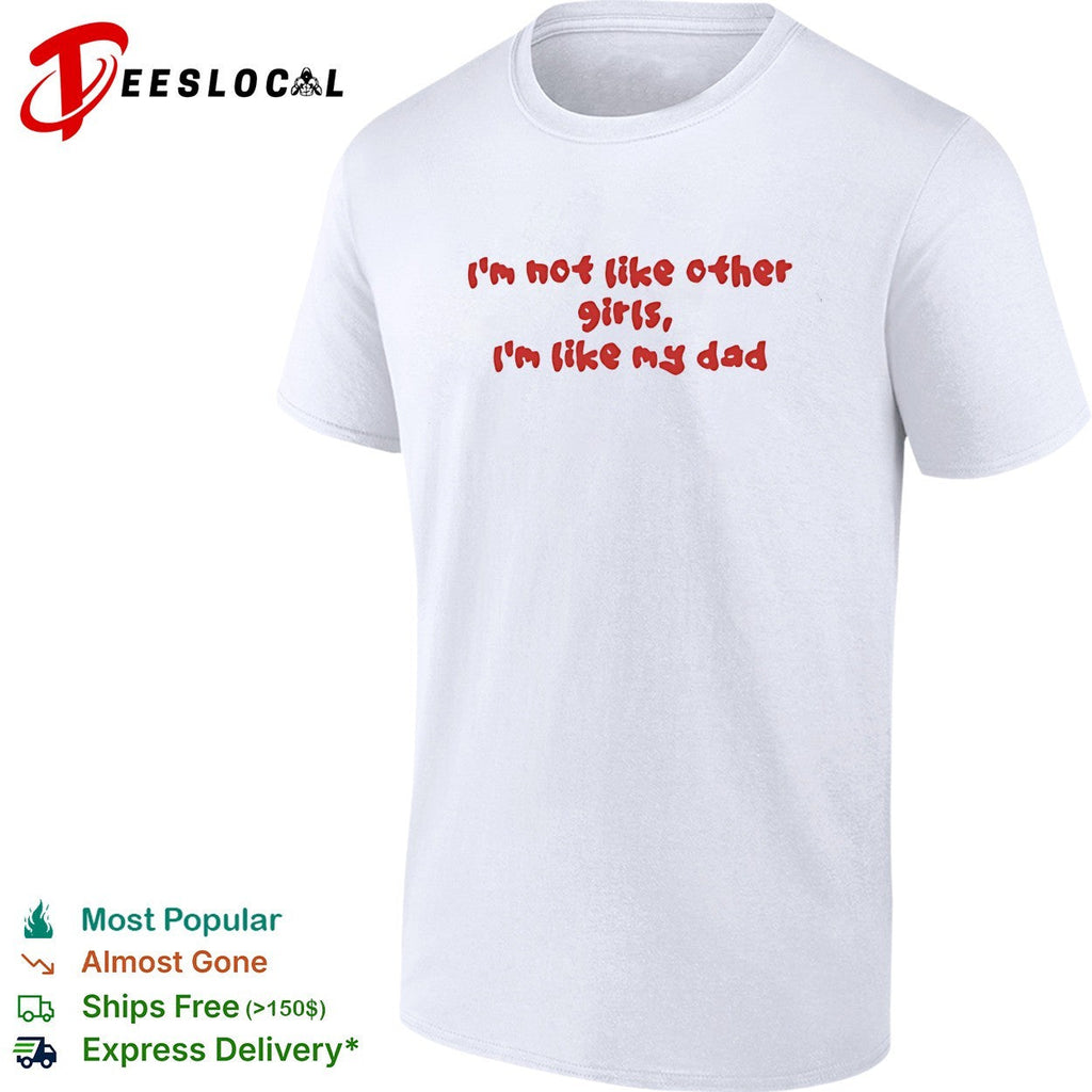 I’m not like other girls boys I’m like my dad shirt Unisex