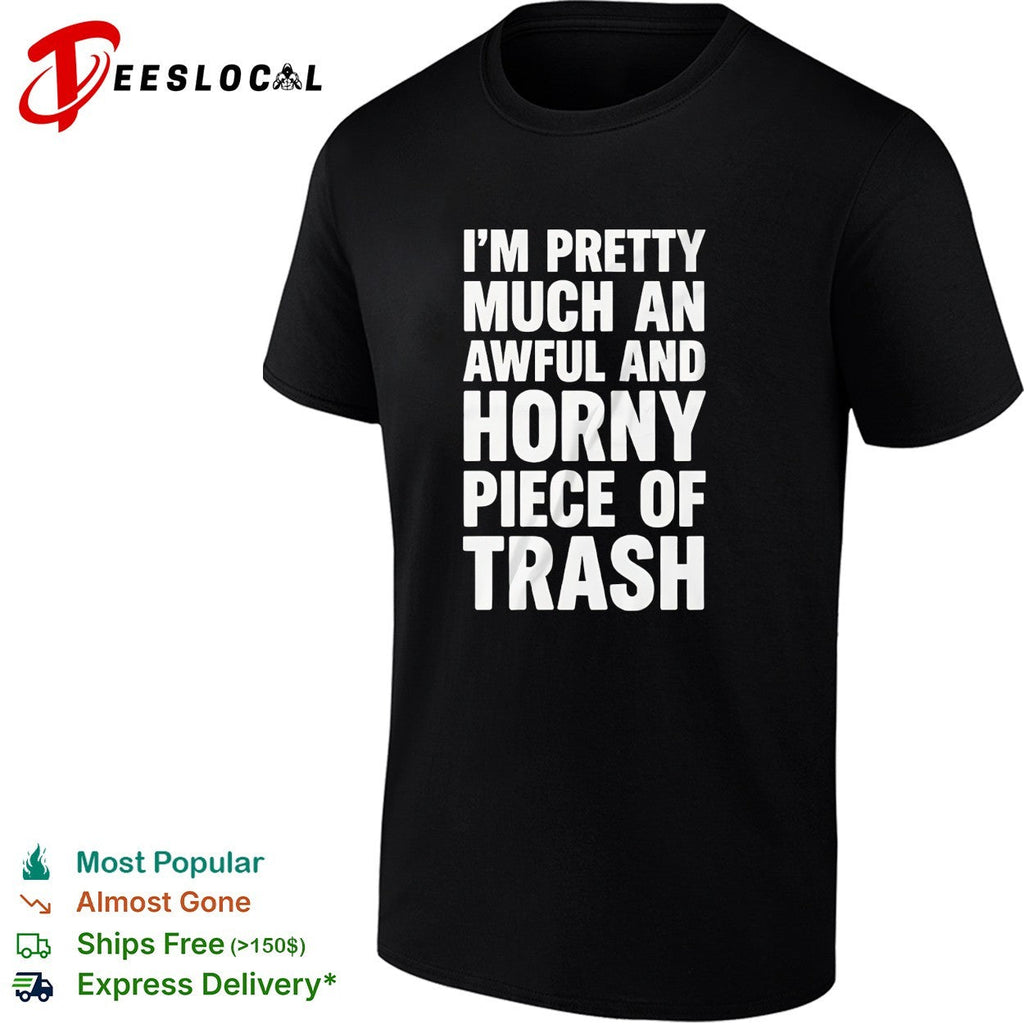 I’m pretty much an awful and horny piece of trash bold white lettering shirt Unisex