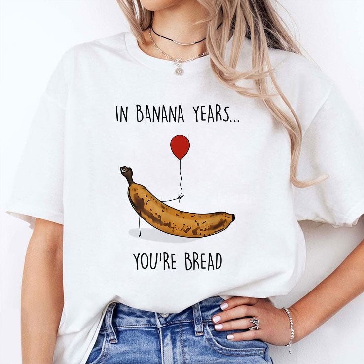 In Banana Years You’re Bread Funny Banana Lover T Shirt Unisex