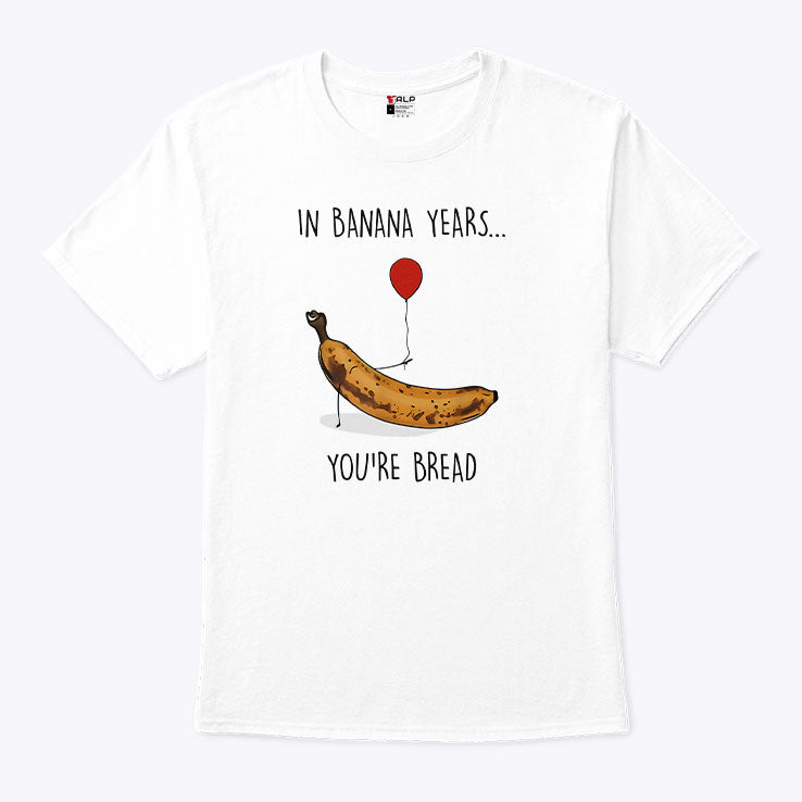 In Banana Years You’re Bread Funny Banana Lover T Shirt Unisex