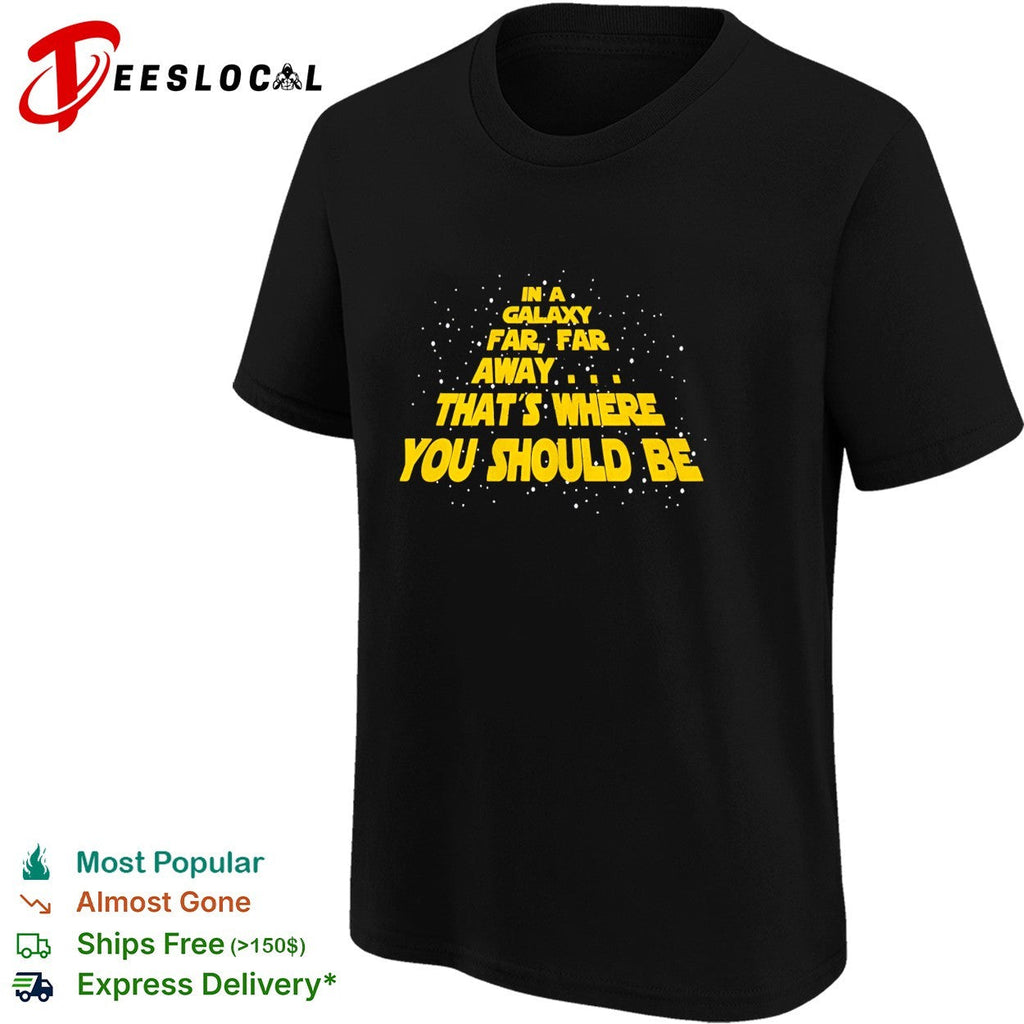 In a galaxy far far away that’s where you should be shirt Unisex