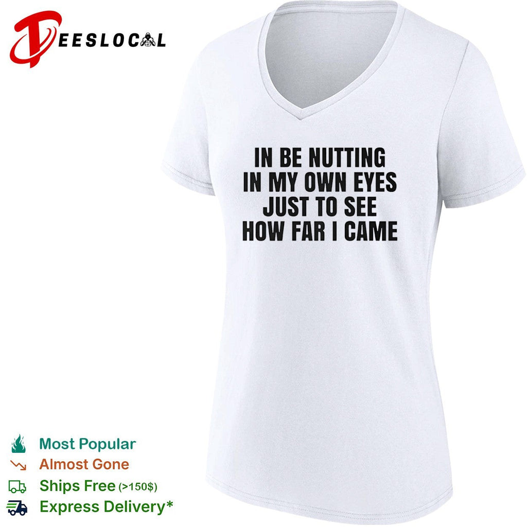 In be nutting in my own eyes just to see how far I came shirt Unisex