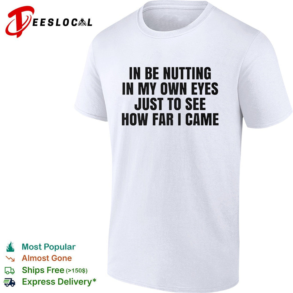 In be nutting in my own eyes just to see how far I came shirt Unisex