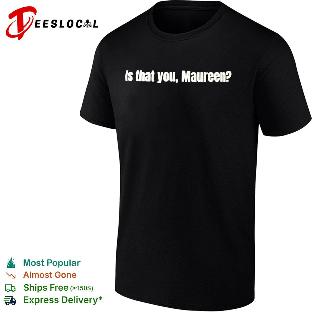 Is that you Maureen shirt Unisex