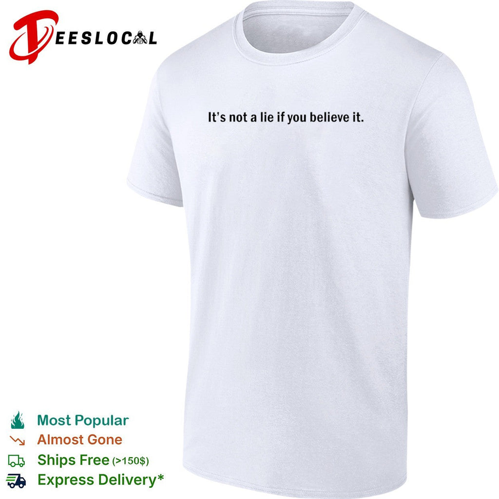It is not a lie if you believe it Shirt Unisex