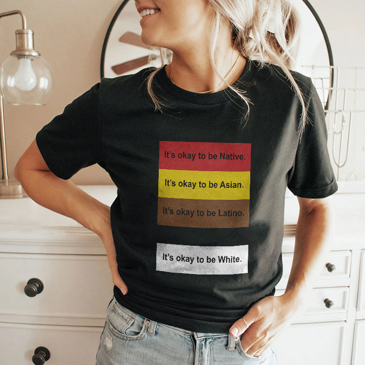 It’s Okay To Be Native Asian Latino White T Shirt Unisex