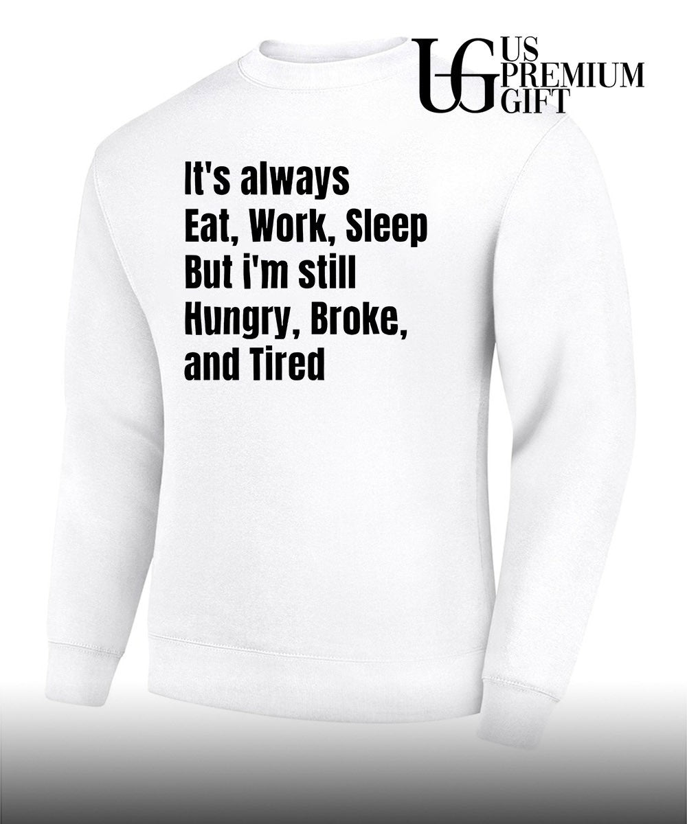 It’s always eat work sleep but I’m still hungry broke and tired shirt Unisex