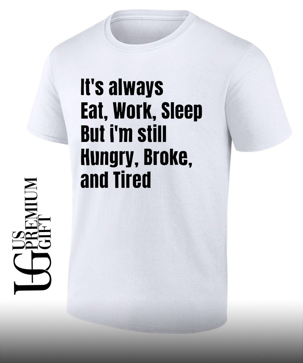 It’s always eat work sleep but I’m still hungry broke and tired shirt Unisex