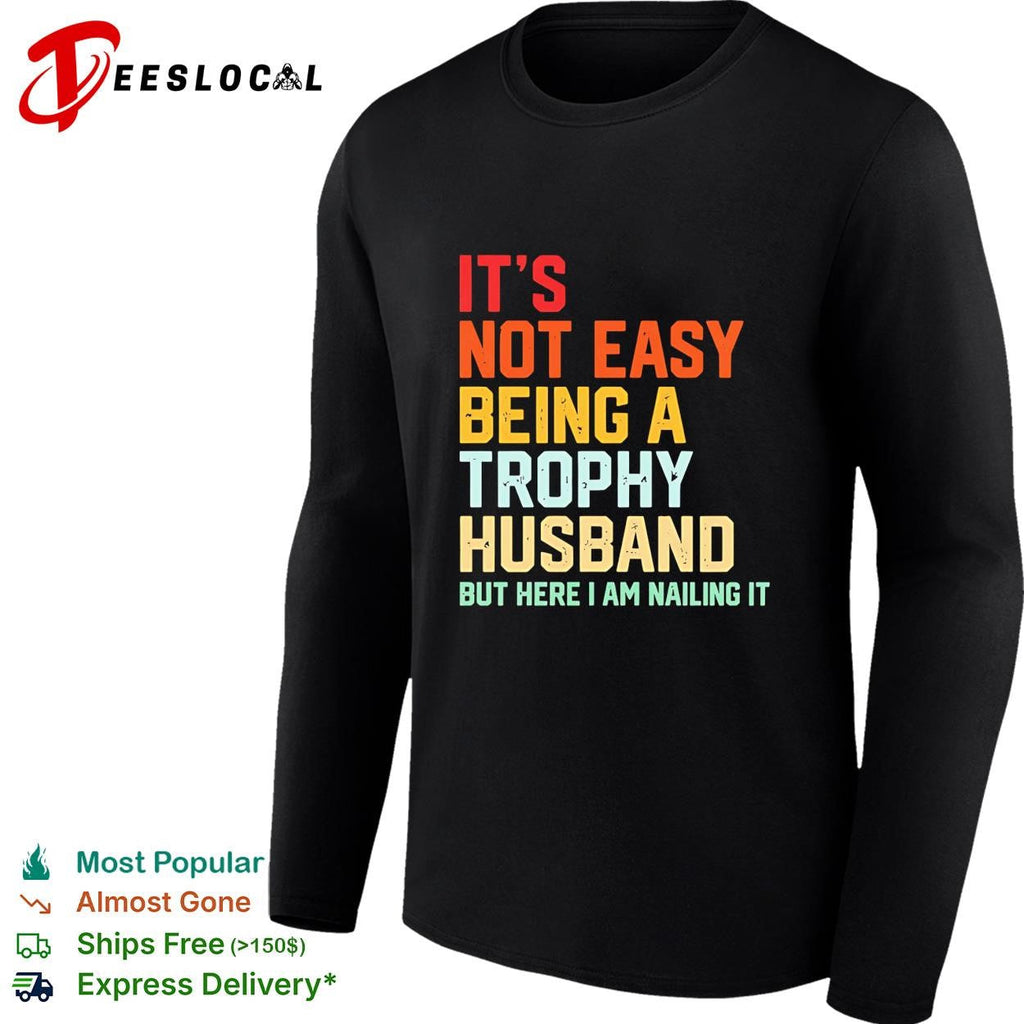 It’s not easy being a trophy husband but here I am nailing it shirt Unisex