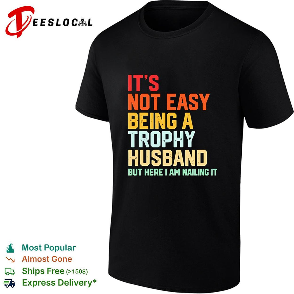 It’s not easy being a trophy husband but here I am nailing it shirt Unisex